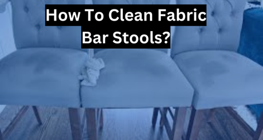 How To Clean Fabric Bar Stools? Comprehensive Guide